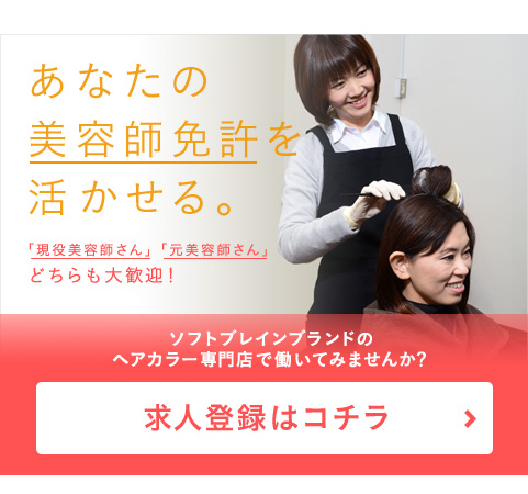 あなたの美容師免許を活かせる。「現役美容師さん」「元美容師さん」どちらも大歓迎！ソフトブレインブランドのヘアカラー専門店で働いてみませんか？求人登録はコチラ