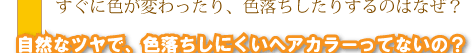 すぐに色が変わったり、色落ちしたりするのはなぜ？